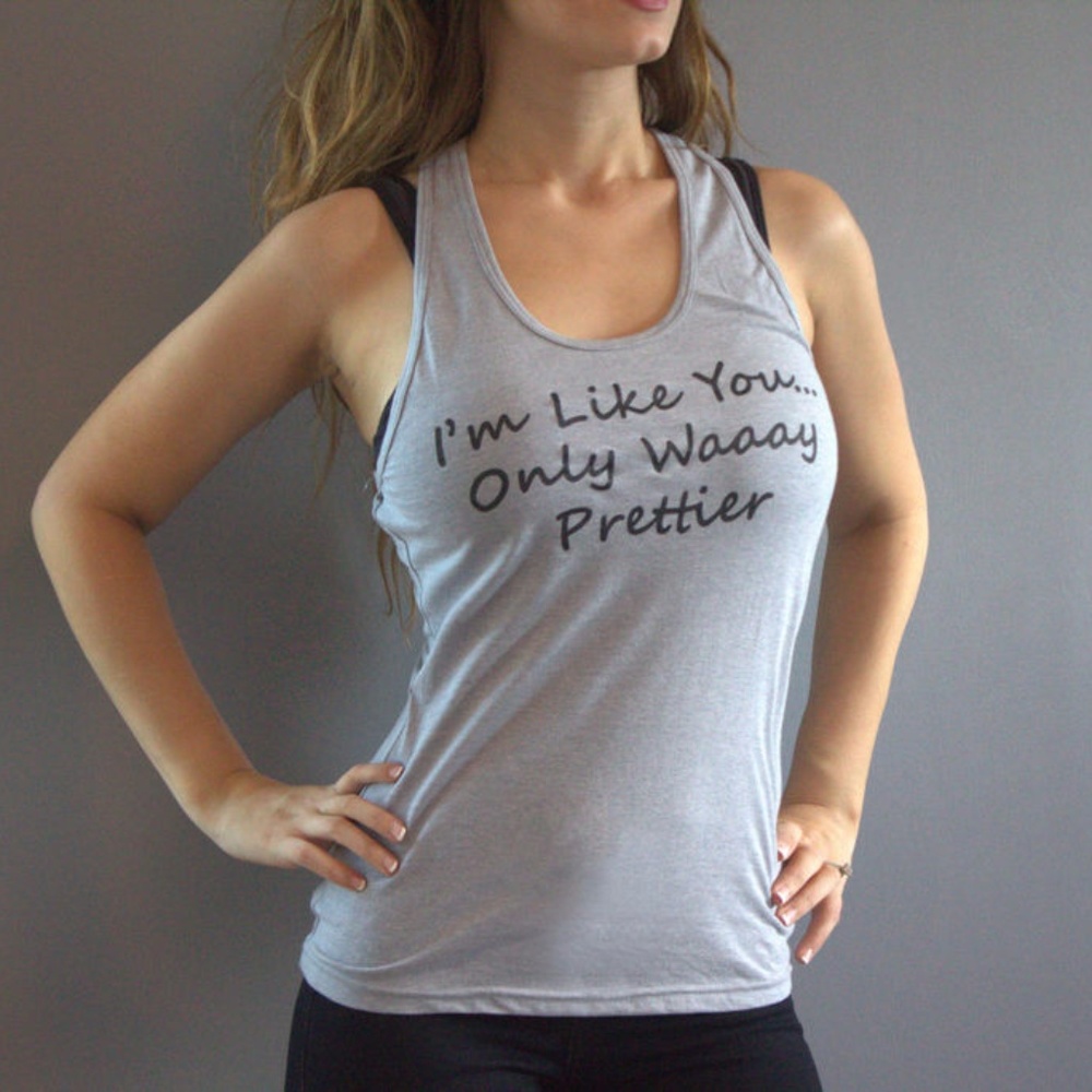 Tank T-Shirt "I'm Like You...Only Waaay Prettier